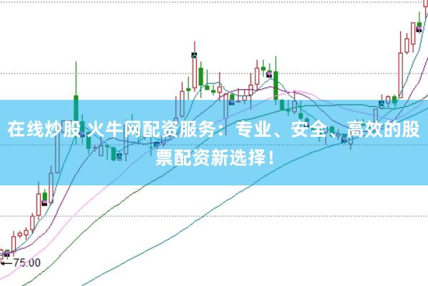 在线炒股 火牛网配资服务：专业、安全、高效的股票配资新选择！