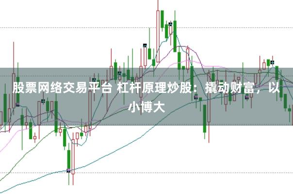 股票网络交易平台 杠杆原理炒股：撬动财富，以小博大