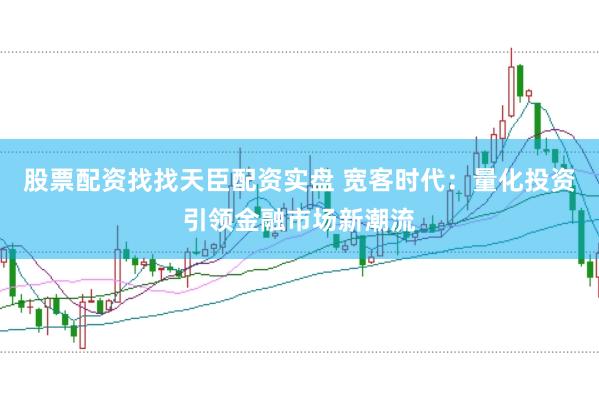 股票配资找找天臣配资实盘 宽客时代：量化投资引领金融市场新潮流