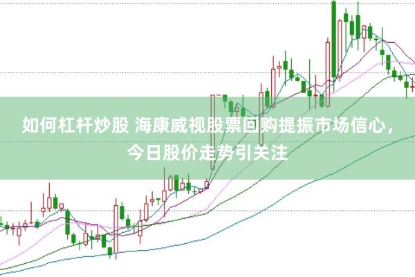 如何杠杆炒股 海康威视股票回购提振市场信心，今日股价走势引关注