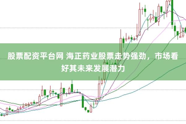 股票配资平台网 海正药业股票走势强劲，市场看好其未来发展潜力