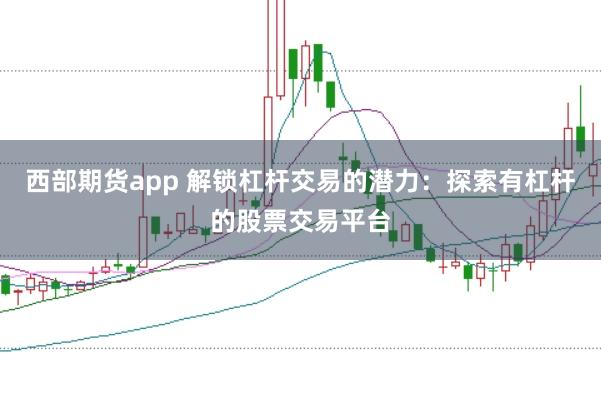 西部期货app 解锁杠杆交易的潜力：探索有杠杆的股票交易平台