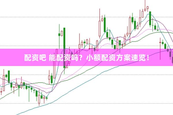 配资吧 能配资吗？小额配资方案速览！