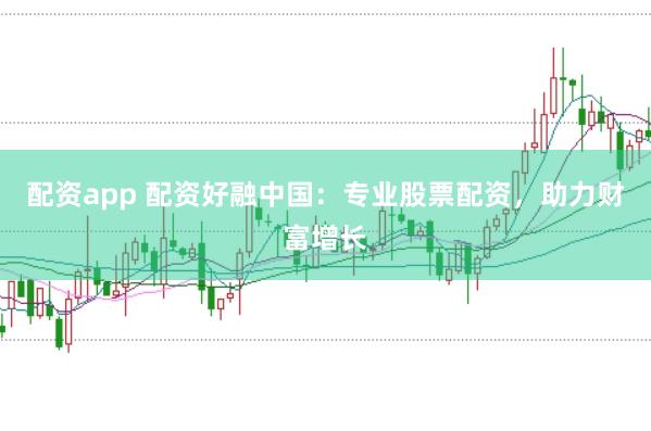 配资app 配资好融中国：专业股票配资，助力财富增长