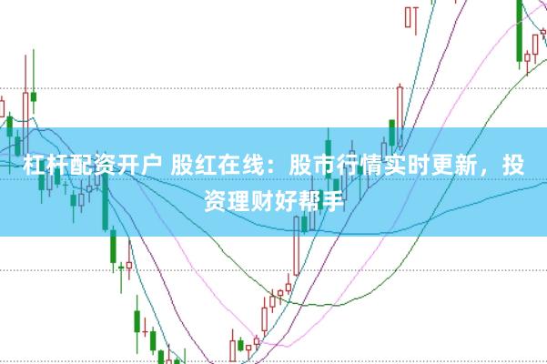 杠杆配资开户 股红在线：股市行情实时更新，投资理财好帮手