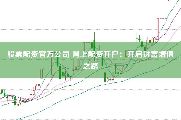 股票配资官方公司 网上配资开户：开启财富增值之路