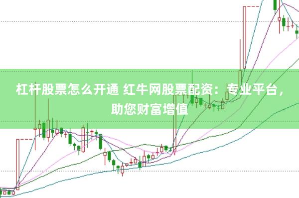 杠杆股票怎么开通 红牛网股票配资：专业平台，助您财富增值