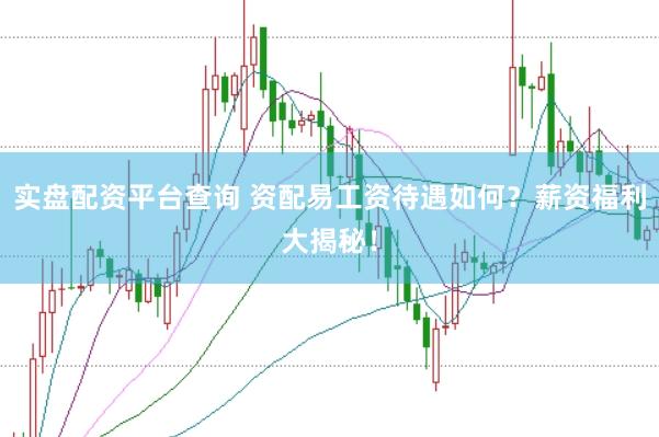 实盘配资平台查询 资配易工资待遇如何？薪资福利大揭秘！