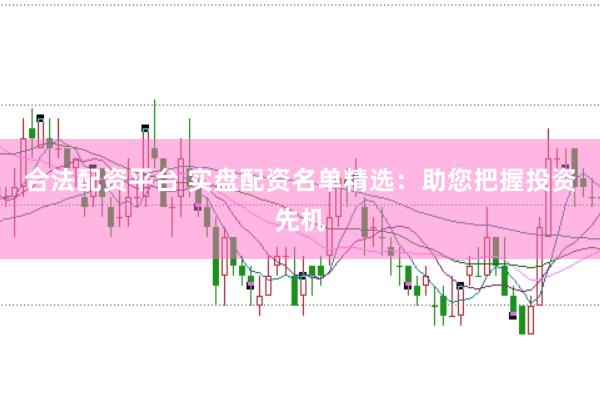 合法配资平台 实盘配资名单精选：助您把握投资先机
