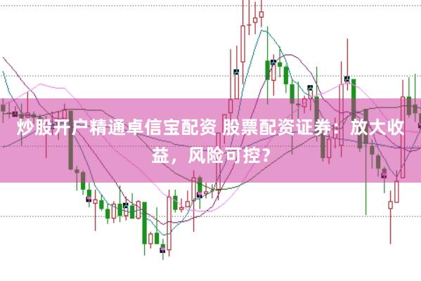 炒股开户精通卓信宝配资 股票配资证券：放大收益，风险可控？