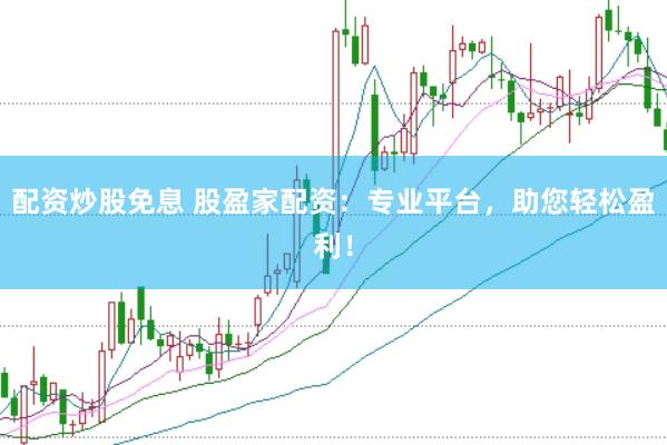 配资炒股免息 股盈家配资：专业平台，助您轻松盈利！