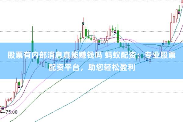 股票有内部消息真能赚钱吗 蚂蚁配资：专业股票配资平台，助您轻松盈利
