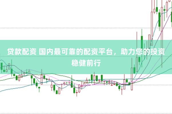 贷款配资 国内最可靠的配资平台，助力您的投资稳健前行