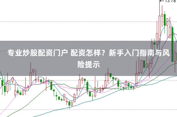 专业炒股配资门户 配资怎样？新手入门指南与风险提示