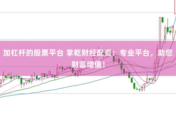 加杠杆的股票平台 掌乾财经配资：专业平台，助您财富增值！