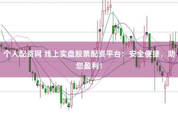 个人配资网 线上实盘股票配资平台：安全便捷，助您盈利！