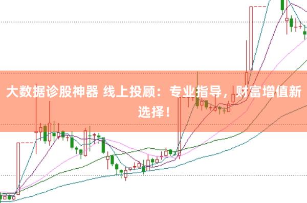 大数据诊股神器 线上投顾：专业指导，财富增值新选择！