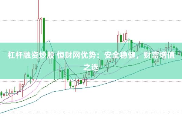 杠杆融资炒股 恒财网优势：安全稳健，财富增值之选