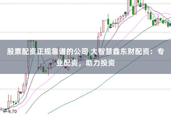 股票配资正规靠谱的公司 大智慧鑫东财配资：专业配资，助力投资