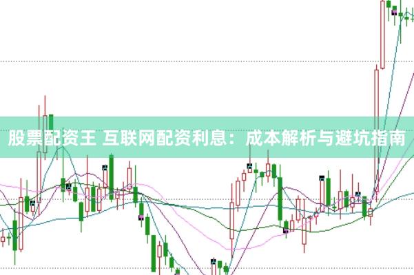 股票配资王 互联网配资利息：成本解析与避坑指南