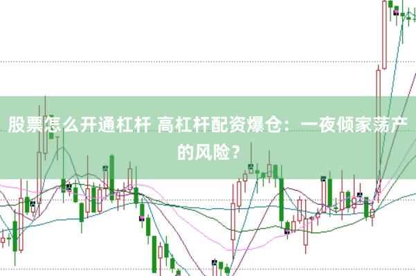 股票怎么开通杠杆 高杠杆配资爆仓：一夜倾家荡产的风险？
