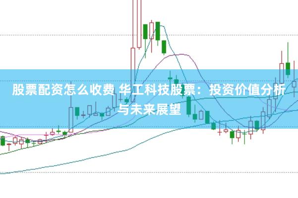 股票配资怎么收费 华工科技股票：投资价值分析与未来展望