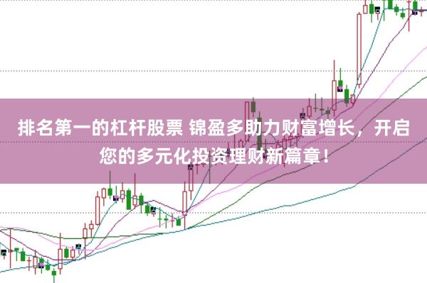 排名第一的杠杆股票 锦盈多助力财富增长，开启您的多元化投资理财新篇章！