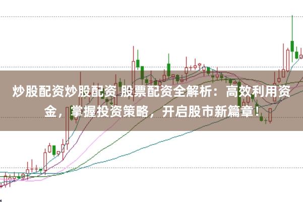 炒股配资炒股配资 股票配资全解析：高效利用资金，掌握投资策略，开启股市新篇章！