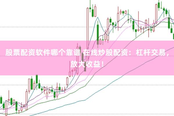 股票配资软件哪个靠谱 在线炒股配资：杠杆交易，放大收益！