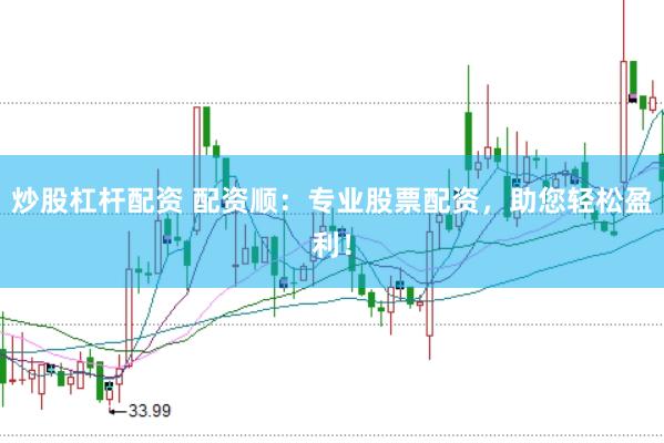 炒股杠杆配资 配资顺：专业股票配资，助您轻松盈利！