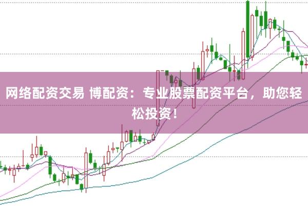 网络配资交易 博配资：专业股票配资平台，助您轻松投资！