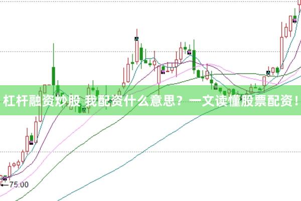 杠杆融资炒股 我配资什么意思？一文读懂股票配资！