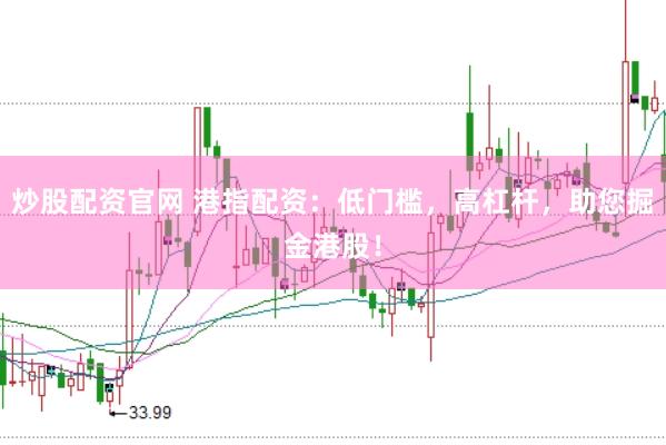 炒股配资官网 港指配资：低门槛，高杠杆，助您掘金港股！