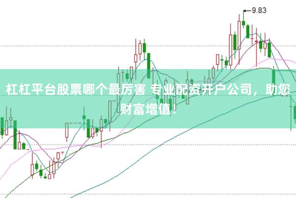 杠杠平台股票哪个最厉害 专业配资开户公司，助您财富增值！