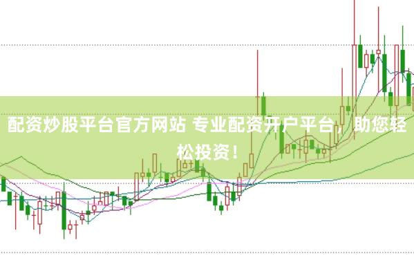 配资炒股平台官方网站 专业配资开户平台，助您轻松投资！
