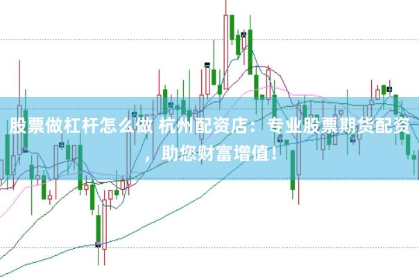 股票做杠杆怎么做 杭州配资店：专业股票期货配资，助您财富增值！