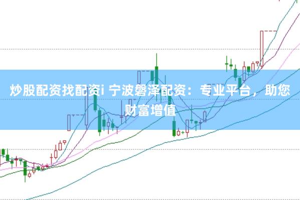 炒股配资找配资i 宁波磐泽配资：专业平台，助您财富增值