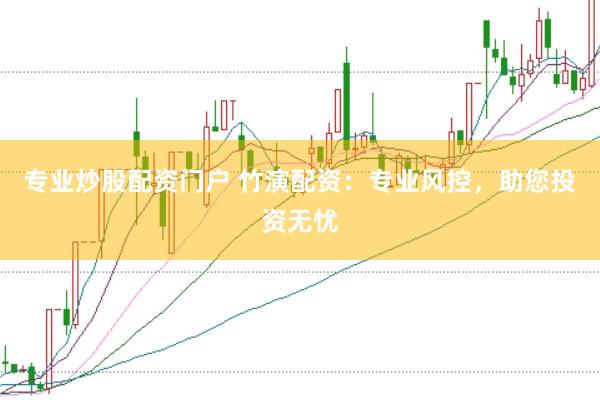 专业炒股配资门户 竹演配资：专业风控，助您投资无忧