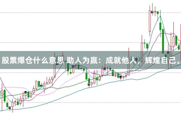 股票爆仓什么意思 助人为赢：成就他人，辉煌自己。