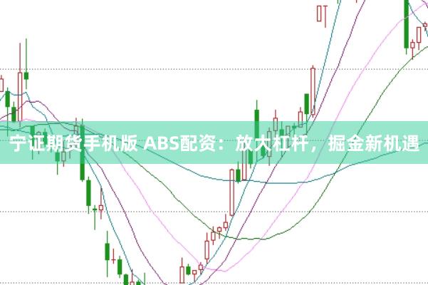宁证期货手机版 ABS配资：放大杠杆，掘金新机遇