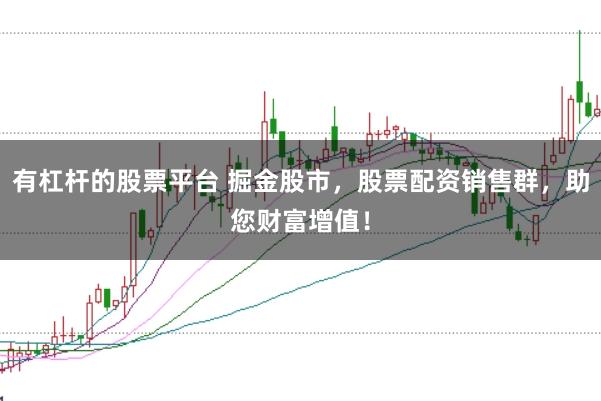 有杠杆的股票平台 掘金股市，股票配资销售群，助您财富增值！