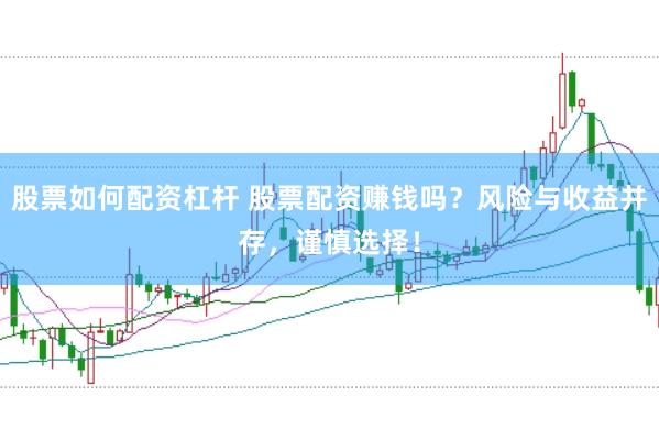 股票如何配资杠杆 股票配资赚钱吗？风险与收益并存，谨慎选择！