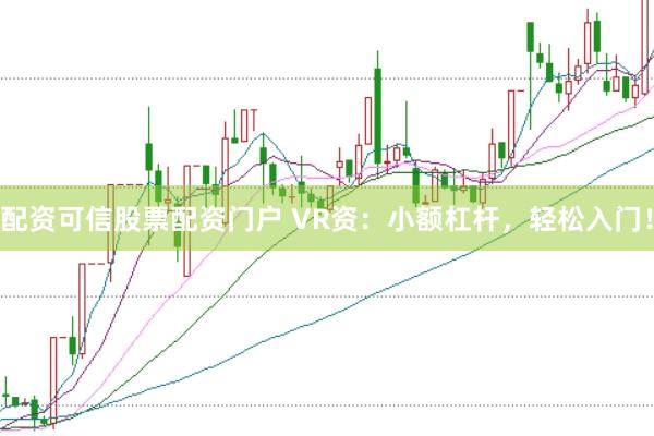 配资可信股票配资门户 VR资：小额杠杆，轻松入门！