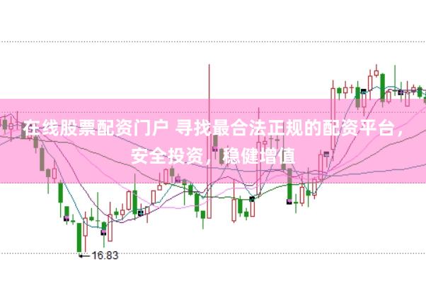 在线股票配资门户 寻找最合法正规的配资平台，安全投资，稳健增值