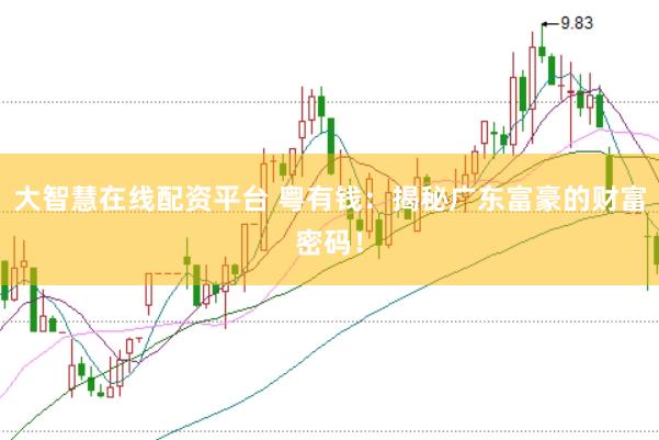 大智慧在线配资平台 粤有钱：揭秘广东富豪的财富密码！