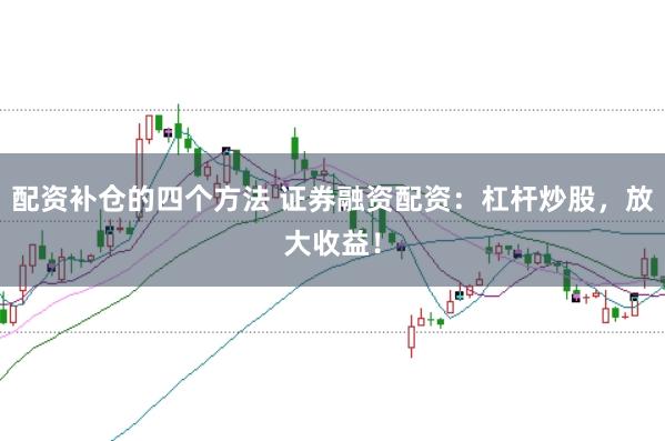 配资补仓的四个方法 证券融资配资：杠杆炒股，放大收益！
