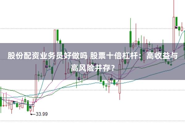 股份配资业务员好做吗 股票十倍杠杆：高收益与高风险并存？