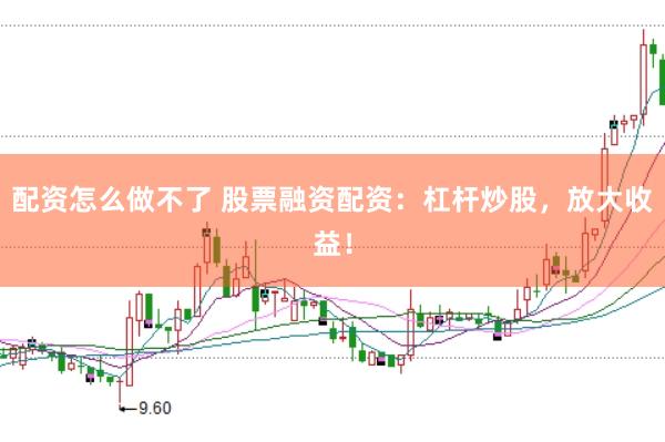 配资怎么做不了 股票融资配资：杠杆炒股，放大收益！