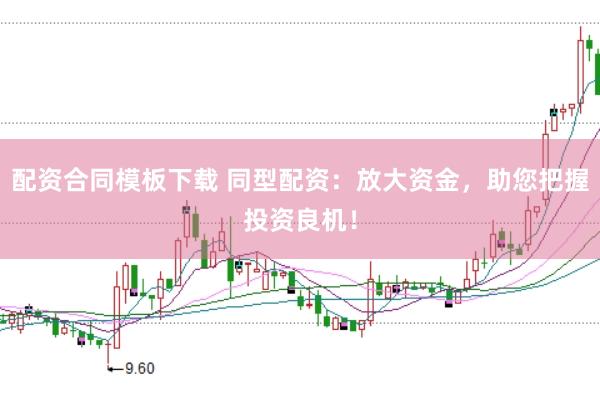 配资合同模板下载 同型配资：放大资金，助您把握投资良机！