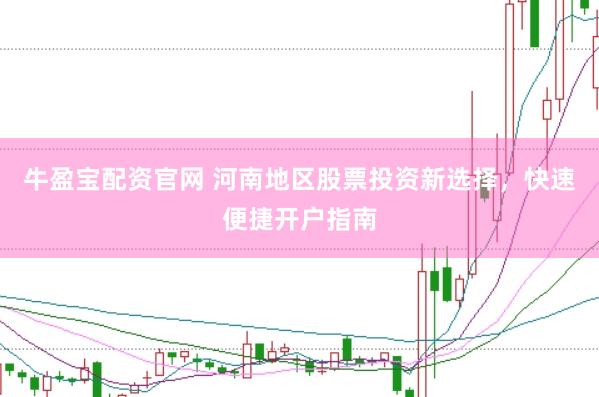 牛盈宝配资官网 河南地区股票投资新选择，快速便捷开户指南